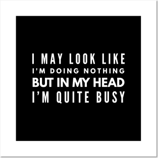 I May Look Like I'm Doing Nothing But In My Head I'm Quite Busy - Funny Sayings Posters and Art